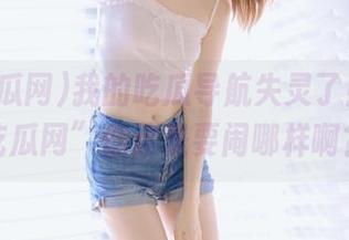 我的吃瓜导航失灵了！“17吃瓜网”你这是要闹哪样啊？