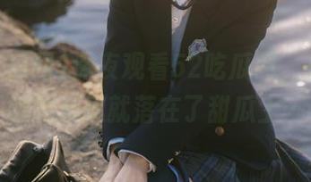 深夜观看52吃瓜网，有点褶皱的心思就落在了甜瓜上…