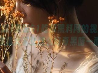 紧跟61吃瓜黑料网的视频步伐，难道大家就这么好奇黑暗一面？