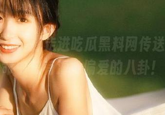 走进吃瓜黑料网传送门，生命中总有海角偏爱的八卦！