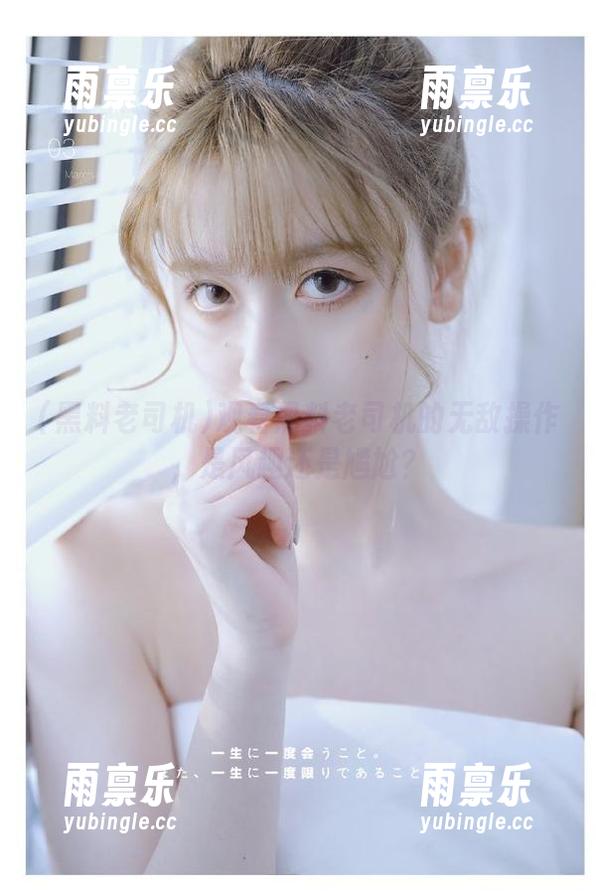观看黑料老司机的无敌操作，是风趣还是尴尬？